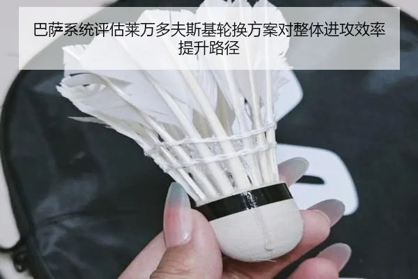 巴萨系统评估莱万多夫斯基轮换方案对整体进攻效率提升路径