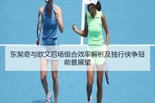 东契奇与欧文后场组合效率解析及独行侠争冠前景展望