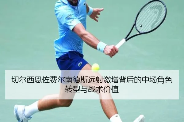切尔西恩佐费尔南德斯远射激增背后的中场角色转型与战术价值