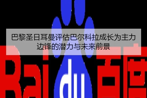 巴黎圣日耳曼评估巴尔科拉成长为主力边锋的潜力与未来前景