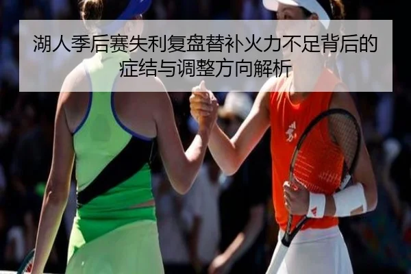 湖人季后赛失利复盘替补火力不足背后的症结与调整方向解析