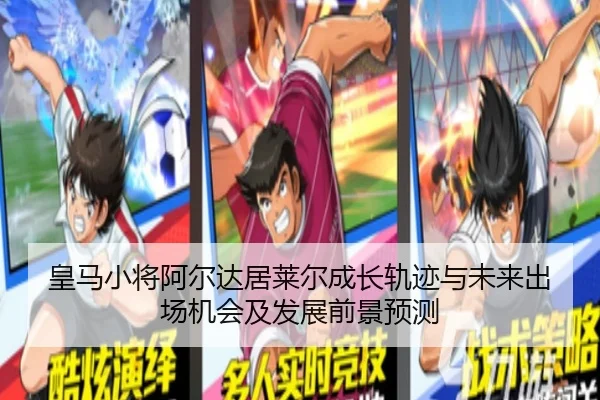 皇马小将阿尔达居莱尔成长轨迹与未来出场机会及发展前景预测