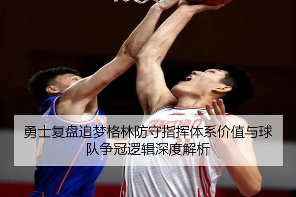 勇士复盘追梦格林防守指挥体系价值与球队争冠逻辑深度解析