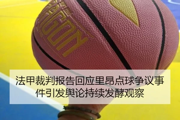 法甲裁判报告回应里昂点球争议事件引发舆论持续发酵观察