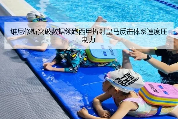 维尼修斯突破数据领跑西甲折射皇马反击体系速度压制力